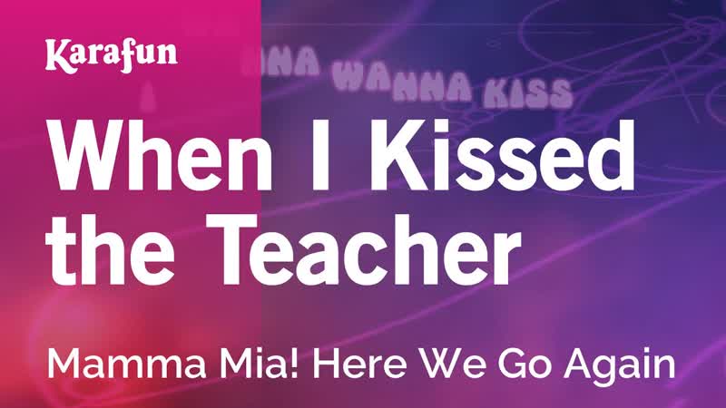 When I Kissed the Teacher Mamma Mia Here We Go Again, Karaoke Version, Kara