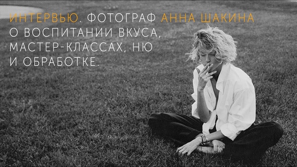 Фотограф Анна Шакина. О воспитании вкуса, мастер классах, ню