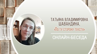 По ту сторону текста (онлайн-беседа с Т.В. Шавандиной)