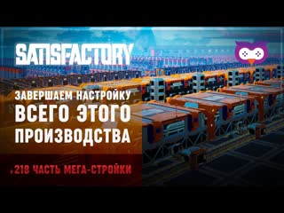 ЗАВЕРШАЕМ НАСТРОЙКУ МЕГА-ФАБРИКИ  SATISFACTORY  218