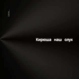 Кирюша наш олух