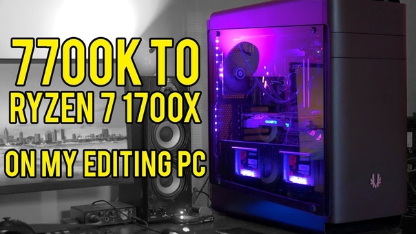 From 7700 K to Ryzen 7 1700 X my editing