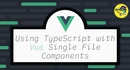 Using TypeScript with Vue Single File Components
