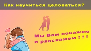 Как научиться целоваться? Мы Вам покажем и расскажем!!!