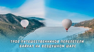 Трое путешественников пересекли Байкал на воздушном шаре