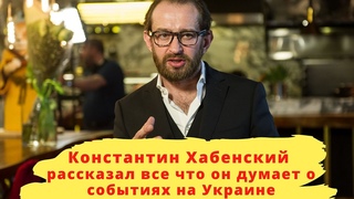 Константин Хабенский рассказал все, что он думает о событиях на Украине